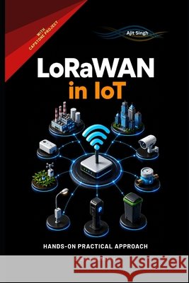 LoRaWAN in IoT Singh, Ajit 9798196737596 Independently Published