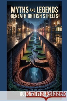 Myths And Legends: Beneath British Streets Wickens, Robin 9798196797088 Independently Published
