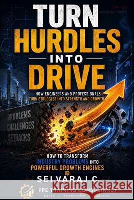 Turn Hurdles into Drive: How Engineers and Professionals Turn Struggles into Strength and Growth Chandrasekaran, Selvaraj 9798196829765