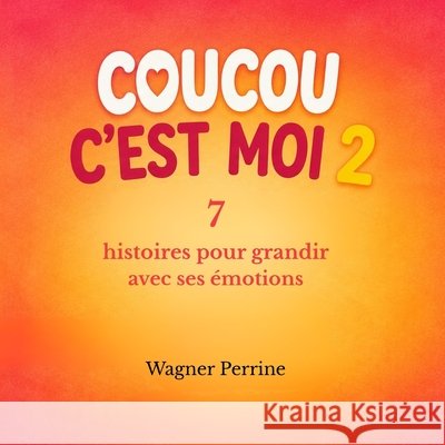 Coucou c'est moi 2: 7 histoires pour grandir avec ses émotions. Wagner, Perrine 9798196833489