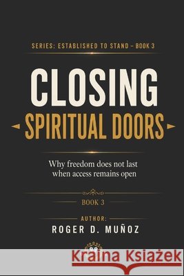 Closing Spiritual Doors: Why Freedom Does Not Last When Access Remains Open Muñoz, Roger D. 9798196839177