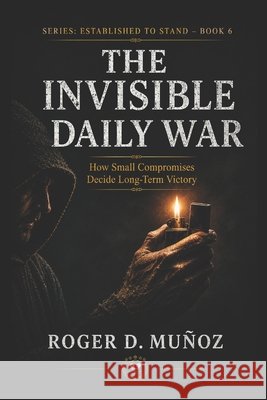 The Invisible Daily War: How Small Compromises Decide Long-Term Victory Muñoz, Roger D. 9798196863677