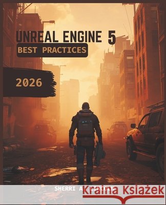 Unreal Engine 5 Best Practices 2026: Beginner to Expert with Blueprints, Nanite, Lumen & Multiplayer Systems A. Lincoln, Sherri 9798196880636 Independently Published
