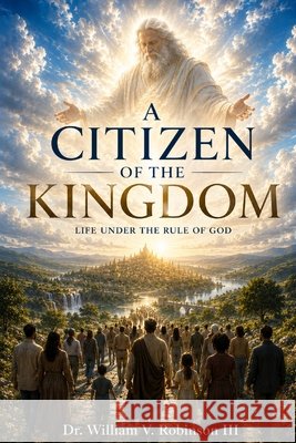 Citizens of the Kingdom: Life Under the Rule of God Robinson, William V., III 9798196918582