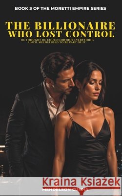 The Billionaire Who Lost Control: He thought he could control everything - until she refused to be part of it. Cunha, Mendelson 9798196936241