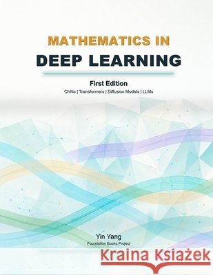 Mathematics in Deep Learning: CNNs, Transformers, Diffusion Models, and LLMs Yang, Yin 9798196989476 Independently Published