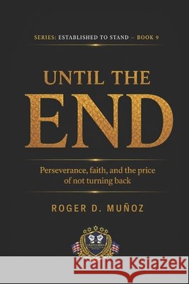 Until the End: Perseverance, Faith, and the Cost of Never Turning Back Muñoz, Roger D. 9798197017208