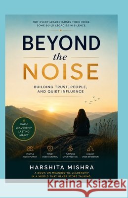 Beyond the Noise: Building Trust, People, and Quiet Influence Mishra, Harshita 9798197066671