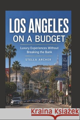 Los Angeles on a Budget 2026: Luxury Experiences Without Breaking the Bank Archer, Stella 9798197152923