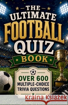 The Ultimate Football Quiz Book: Over 600 Multiple-Choice Trivia Questions Moran, Megan 9798197200518 Independently Published