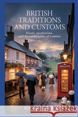 British Traditions And Customs: Rituals, Peculiarities And The Curious Habits Of A Nation Wickens, Robin 9798197223494 Independently Published