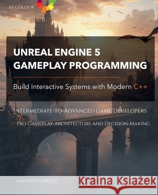 Unreal Engine 5 Gameplay Programming: Build Interactive Systems with Modern C++ Lebedev, Anthony 9798197243522