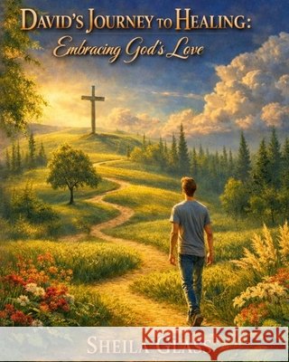 David's Journey to Healing: Embracing God's Love Glass, Sheila 9798197364814