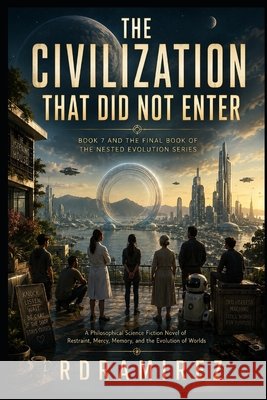 The Civilization That Did Not Enter: Book 7 and the Final Book of The Nested Evolution Series: A Philosophical Science Fiction Novel of Restraint, Mer Ramirez, Rd 9798197492845