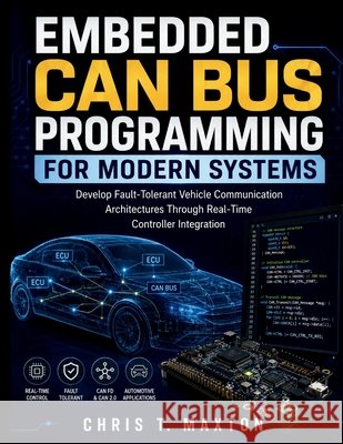Embedded CAN Bus Programming for Modern Systems: Develop Fault-Tolerant Vehicle Communication Architectures Through Real-Time Controller Integration Maxton, Chris T. 9798197615664 Independently Published