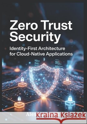 Zero Trust Security: Identity-First Architecture for Cloud-Native Applications Codewell, Alex 9798197631725 Independently Published