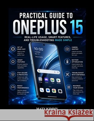 Practical Guide to OnePlus 15: Real-Life Usage, Smart Features, and Troubleshooting Made Simple Kimmy, Maty 9798197675040 Independently Published