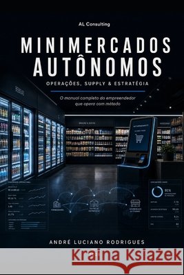 Minimercados Autônomos: Operações, Supply & Estratégia: O manual completo do empreendedor que opera com método Rodrigues, Andre Luciano 9798197793881