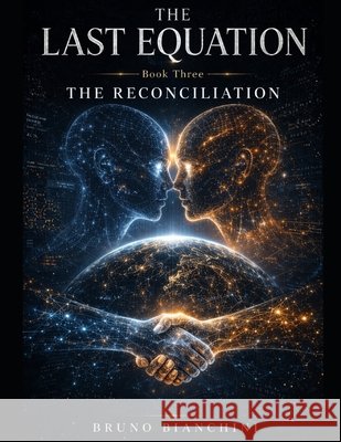 THE LAST EQUATION Book Three THE RECONCILIATION Bianchini, Bruno 9798197904461
