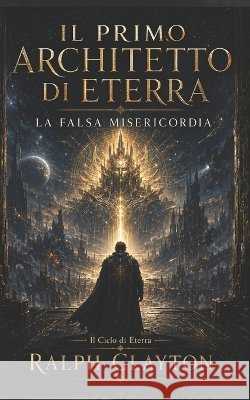 Il Primo Architetto di Eterra: La Falsa Misericordia Clayton, Ralph 9798197918222