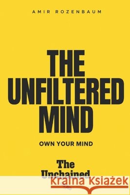 The Unfiltered Mind: Own your mind Rozenbaum, Amir 9798197956255