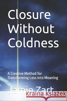Closure Without Coldness: A Creative Method for Transforming Loss into Meaning Zart, Jamie 9798197967169 Independently Published