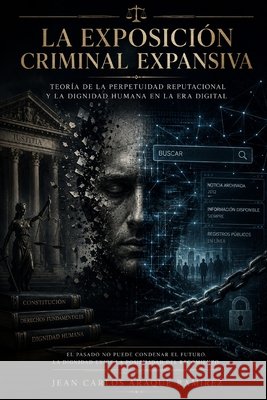 Doctrina Araque - La Exposición Criminal Expansiva: La Exposición Criminal Expansiva Araque Ramirez, Jean Carlos 9798198037687