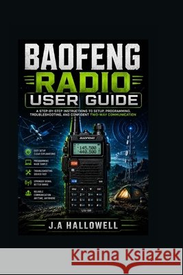 Baofeng Radio User Guide: A Step-by-Step instructions to Setup, Programming, Troubleshooting, and Confident Two-Way Communication Hallowell, J. A. 9798198049758 Independently Published