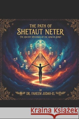 The Path of Shetaut Neter: The Ancient Mysteries of the African Spirit Judah-El D. D., Faheem 9798198064072