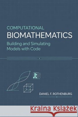 Computational Biomathematics: Building and Simulating Models with Code Schwartz, Alice, Rothenburg, Daniel F. 9798198108653 Independently Published