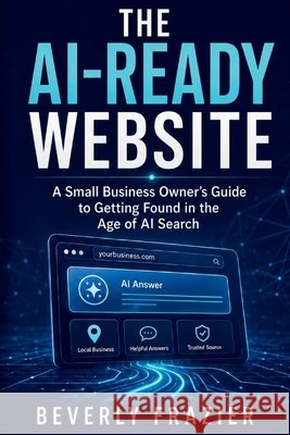 The Ai-Ready Website: A Small Business Owner's Guide to Getting Found in the Age of AI Search Frazier, Beverly 9798198113695