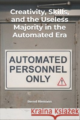 Creativity, Skills, and the Useless Majority in the Automated Era Riemann, Bernd 9798198156470