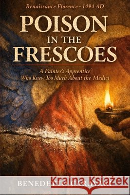 Poison in the Frescoes: A Painter's Apprentice Who Knew Too Much About the Medici Caravari, Benedetto 9798198279650