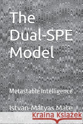 The Dual-SPE Model: Metastable Intelligence Mate, Istvan-Matyas 9798198379725 Independently Published