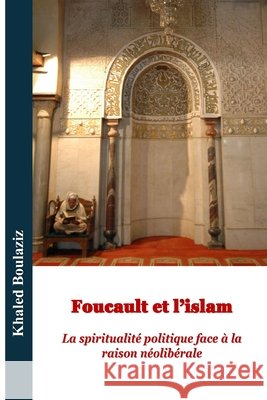 Foucault et l'islam: La spiritualité politique face à la raison néolibérale Boulaziz, Khaled 9798198401426 Independently Published