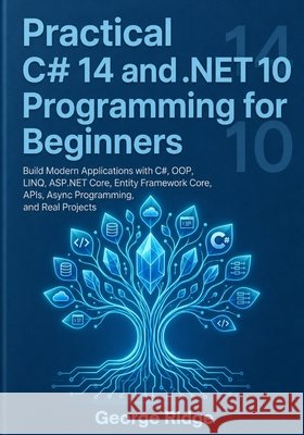 Practical C# 14 and .NET 10 Programming for Beginners: Build Modern Applications with C#, OOP, LINQ, ASP.NET Core, Entity Framework Core, APIs, Async Ridge, George 9798198478497 Independently Published