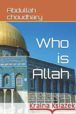 Who is Allah: *Who is Allah* is a concise yet deeply reflective introduction to Allah as He introduces Himself through the Qur'an and the authentic na Choudhary, Abdullah 9798198532588
