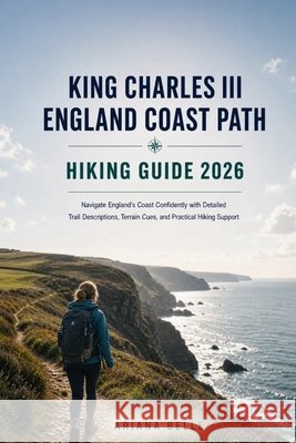 King Charles III England Coast Part Hiking Guide 2026: Navigate England's Coast Confidently with Detailed Trail Descriptions, Terrain Cues, and Practi Belle, Ariana 9798198557604 Independently Published