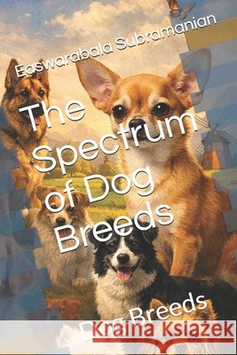 The Spectrum of Dog Breeds: Dog Breeds Subramanian, Easwarabala 9798198572577