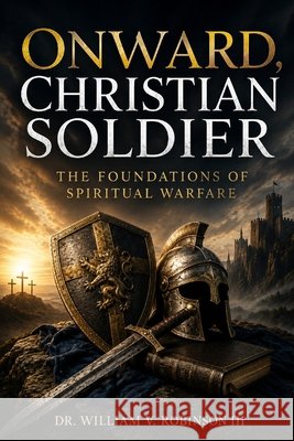 Onward, Christian Soldier: The Foundations of Spiritual Warfare Robinson, William V., III 9798198661974