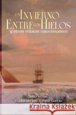 Un invierno entre los hielos y otros relatos emocionantes García de Los Ríos, Gaspar, Verne, Julio 9798198665811 Independently Published