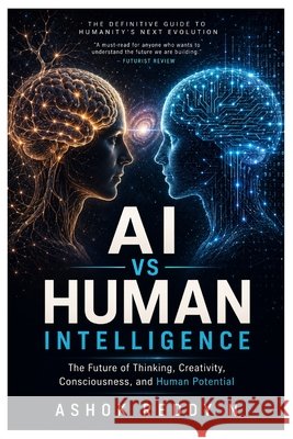 AI vs Human Intelligence: The Future of Thinking, Creativity, Consciousness, and Human Potential Nemilidinne, Ashok Reddy 9798198675483