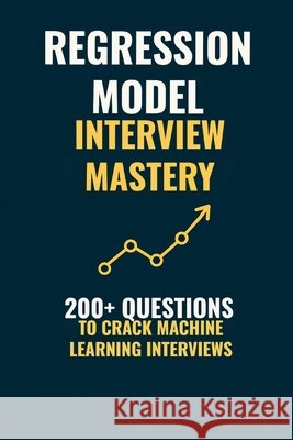 Regression Model Interview Mastery: 200+ Questions to Crack Machine Learning Interviews Islam, Johirul 9798198812765