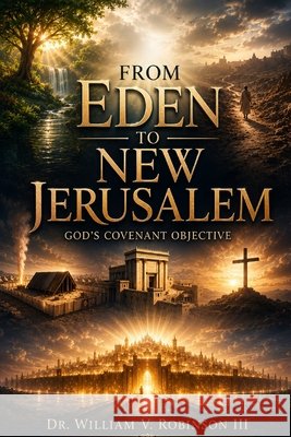 From Eden to New Jerusalem: God's Covenant Objective Robinson, William V., III 9798198880849