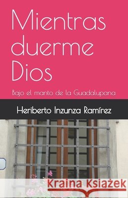 Mientras duerme Dios: Bajo el manto de la Guadalupana Inzunza Ramírez, Heriberto 9798198889187
