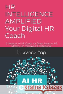 HR INTELLIGENCE AMPLIFIED Your Digital HR Coach: A Personal AI HR Coach for Seven Levels of HR Mastery for Malaysia HR Professional Yap, Laurence 9798198933569