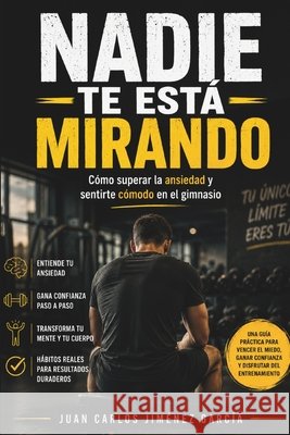 Nadie te está mirando: Cómo superar la ansiedad y sentirte cómodo en el gimnasio Jiménez García, Juan Carlos 9798198935631