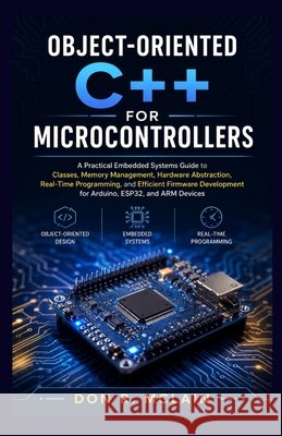 Object-oriented C++ for Microcontrollers: A Practical Embedded Systems Guide to Classes, Memory Management, Hardware Abstraction, Real-Time Programmin McLain, Don R. 9798198939240 Independently Published