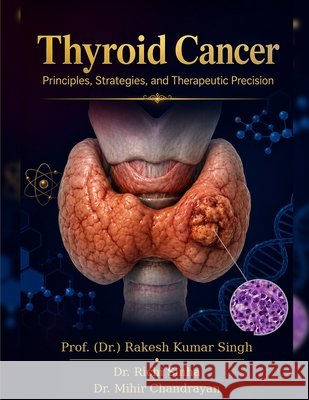 Thyroid Cancer: Principles, Strategies, and Therapeutic Precision Sinha, Richi, Chandrayan, Mihir, Singh, Rakesh Kumar 9798198940949 Independently Published