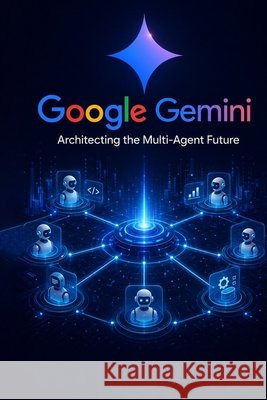 Google Gemini: Architecting the Multi-Agent Future Qureshi, Bilal 9798198987210 Independently Published